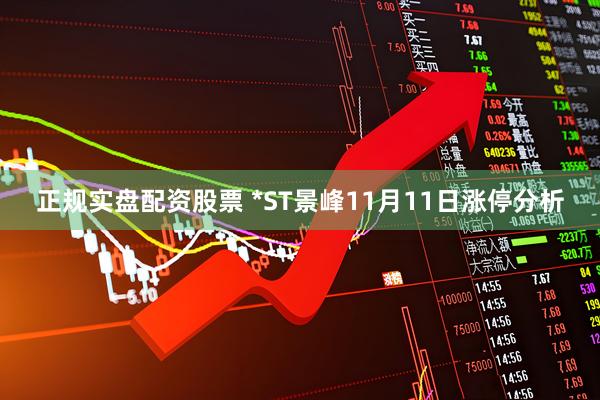 正规实盘配资股票 *ST景峰11月11日涨停分析