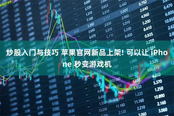 炒股入门与技巧 苹果官网新品上架! 可以让 iPhone 秒变游戏机