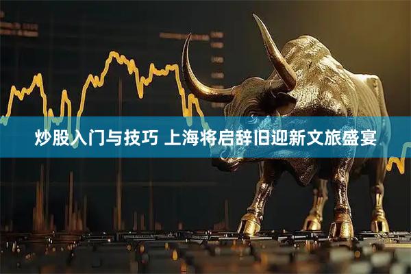 炒股入门与技巧 上海将启辞旧迎新文旅盛宴
