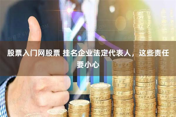 股票入门网股票 挂名企业法定代表人，这些责任要小心