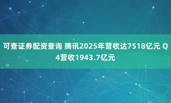 可查证券配资查询 腾讯2025年营收达7518亿元 Q4营收1943.7亿元